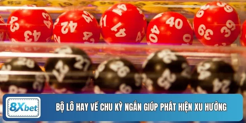 Bộ lô hay về chu kỳ ngắn giúp phát hiện xu hướng