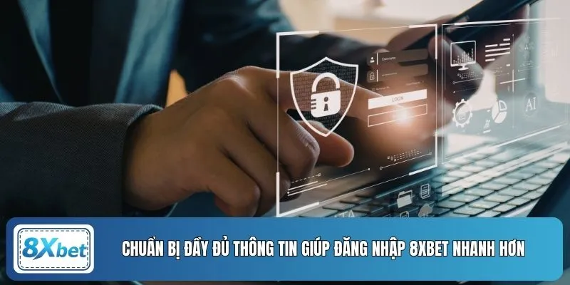 Chuẩn bị đầy đủ thông tin giúp đăng nhập 8XBET nhanh hơn