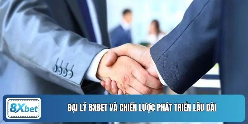 Đại lý 8XBET và chiến lược phát triển lâu dài