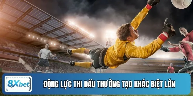 Động lực thi đấu thường tạo khác biệt lớn 