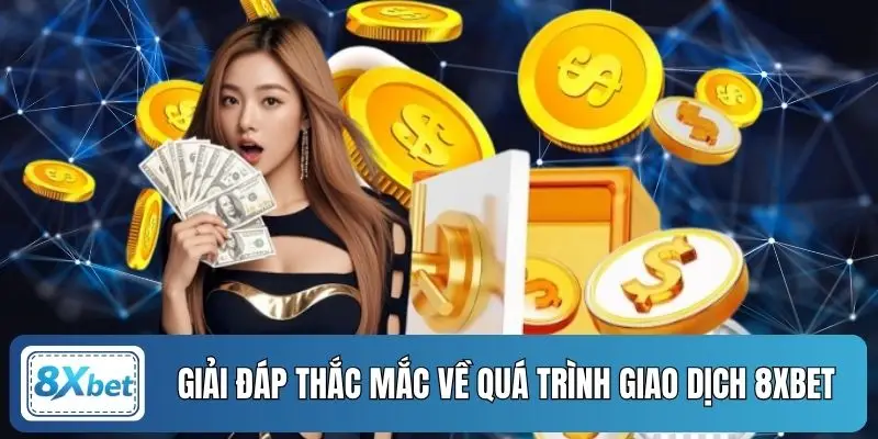 Giải đáp thắc mắc về quá trình giao dịch 8XBET