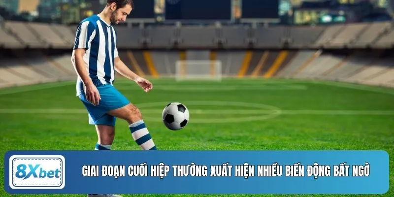 Giai đoạn cuối hiệp thường xuất hiện nhiều biến động bất ngờ