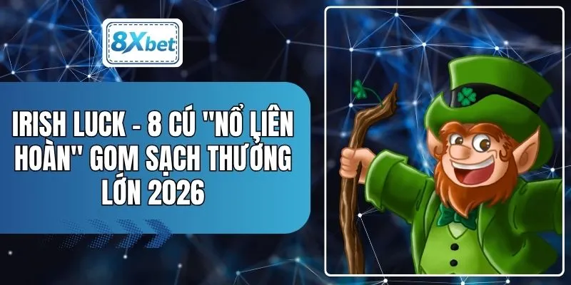 Irish Luck - 8 Cú "Nổ Liên Hoàn" Gom Sạch Thưởng Lớn 2026