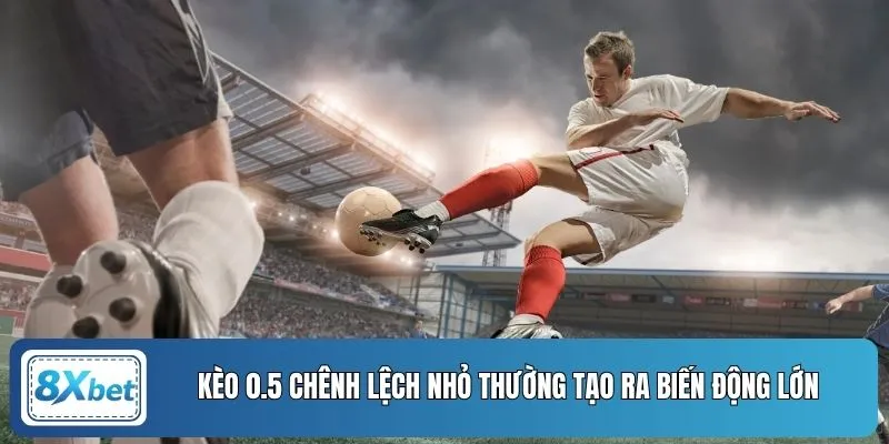 Kèo 0.5 chênh lệch nhỏ thường tạo ra biến động lớn