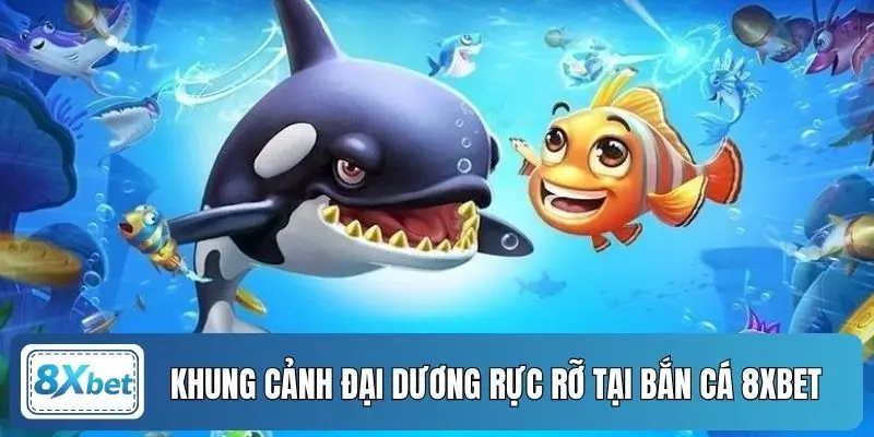 Khung cảnh đại dương rực rỡ tại bắn cá 8XBET