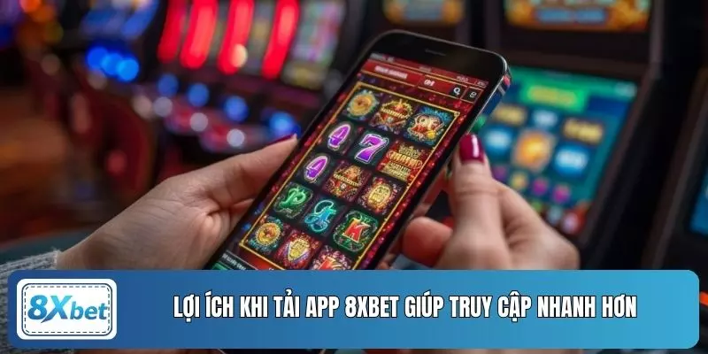Lợi ích khi tải app 8XBET giúp truy cập nhanh hơn