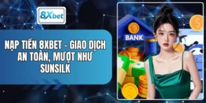Nạp Tiền 8XBET - Giao Dịch An Toàn, Mượt Như Sunsilk