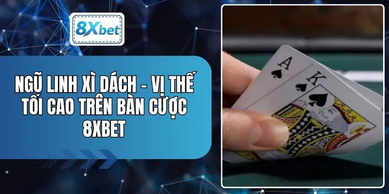 Ngũ Linh Xì Dách - Vị Thế Tối Cao Trên Bàn Cược 8XBET