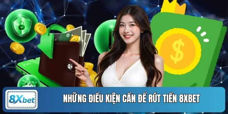 Những điều kiện cần để rút tiền 8XBET