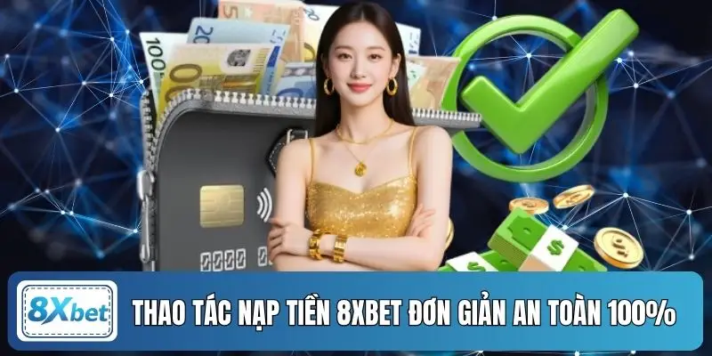 Thao tác nạp tiền 8XBET đơn giản an toàn 100%