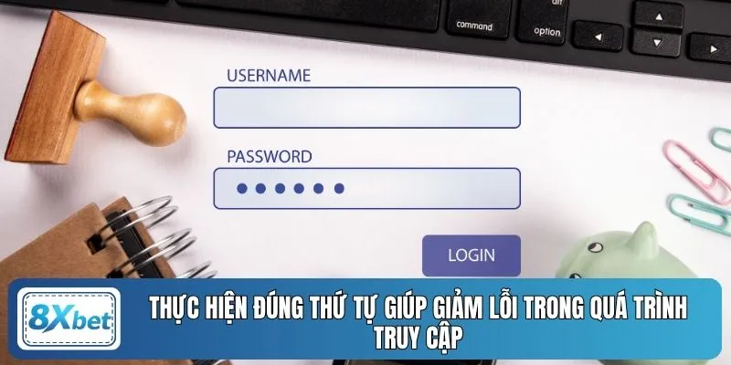 Thực hiện đúng thứ tự giúp giảm lỗi trong quá trình truy cập