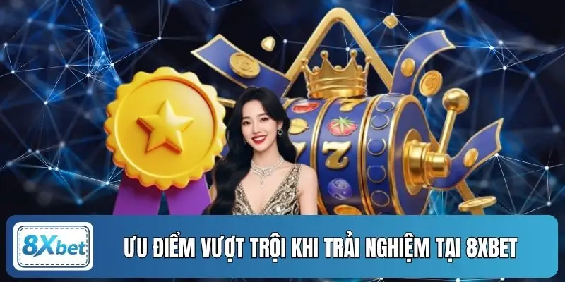 Ưu điểm vượt trội khi trải nghiệm tại 8XBET