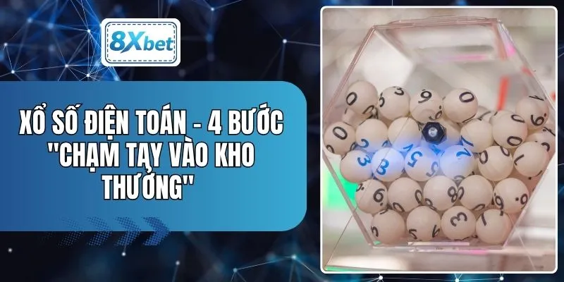 Xổ Số Điện Toán - 4 Bước "Chạm Tay Vào Kho Thưởng"